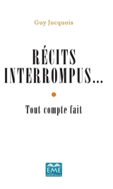 Récits interrompus... : tout compte fait - Guy Jucquois