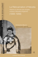 La réincarnation d'Helvetia : histoire et mémoire des émigrés suisses à Baradero, Argentine (1856-1956) - Christophe Mauron