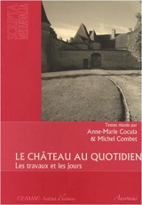 Le château au quotidien : les travaux et les jours : actes des Rencontres d'archéologie et d'histoire en Périgord, les 28, 29 et 30 septembre 2007 - Rencontres d'archéologie et d'histoire en Périgord (2007)