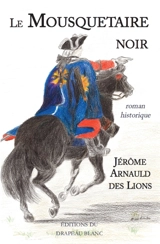 Le mousquetaire noir : roman historique - Jérôme Arnauld des Lions