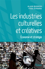 Les industries culturelles et créatives : économie et stratégie - Alain Busson