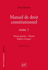 Manuel de droit constitutionnel. Vol. 1. Théorie générale, histoire, régimes étrangers - Julien Boudon