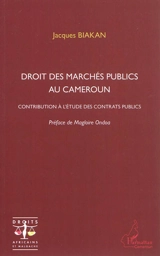 Droit des marchés publics au Cameroun : contribution à l'étude des contrats publics - Jacques Biakan