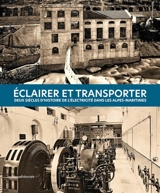 Eclairer et transporter : deux siècles d'histoire de l'électricité dans les Alpes-Maritimes - Yves Kinossian