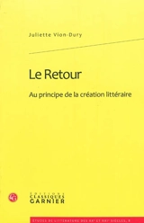 Le retour : au principe de la création littéraire - Juliette Vion-Dury