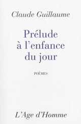 Prélude à l'enfance du jour : poèmes - Claude Guillaume
