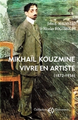 Mikhaïl Kouzmine, vivre en artiste (1872-1936) - John E. Malmstad