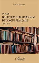 85 ans de littérature marocaine de langue française (1932-2017) - Fatiha Bennani