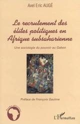 Le recrutement des élites politiques en Afrique subsaharienne : une sociologie du pouvoir au Gabon - Axel Eric Augé