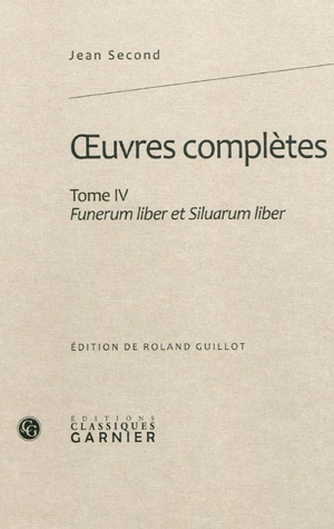 Oeuvres complètes. Vol. 4. Funerum liber et Siluarum liber - Jean Second