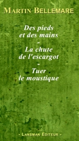 Des pieds et des mains. La chute de l'escargot. Tuer le moustique - Martin Bellemare