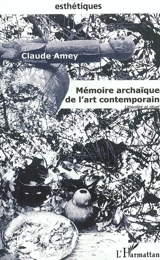 Mémoire archaïque de l'art contemporain : littéralité et rituel - Claude Amey