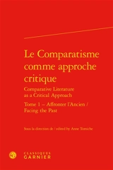 Le comparatisme comme approche critique. Vol. 1. Affronter l'ancien. Facing the past. Comparative literature as a critical approach. Vol. 1. Affronter l'ancien. Facing the past - Association internationale de littérature comparée. Congrès (20 ; 2013 ; Paris)