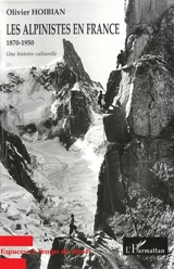 Les alpinistes en France : 1870-1950 : une histoire culturelle - Olivier Hoibian