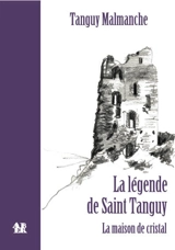 La légende de saint Tanguy. La maison de cristal : théâtre - Tanguy Malmanche