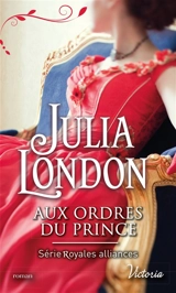 Royales alliances. Vol. 1. Aux ordres du prince - Julia London