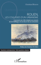 Rouen, les coulisses d'un urbanisme : comment une ville s'adapte aux assauts de ses habitants, de ses élus et de ses urbanistes - Christian Marion