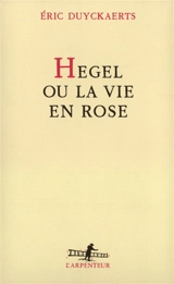 Hegel ou la Vie en rose - Eric Duyckaerts