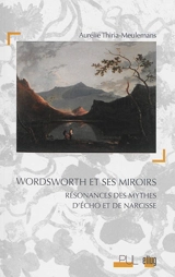 Wordsworth et ses miroirs : résonances des mythes d'Echo et de Narcisse - Aurélie Thiria-Meulemans