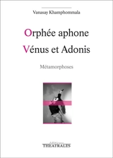 Orphée aphone. Vénus et Adonis : métamorphoses - Vanasay Khamphommala