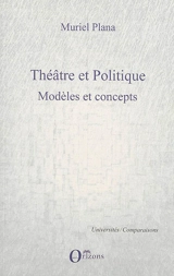 Théâtre et politique. Vol. 1. Modèles et concepts - Muriel Plana