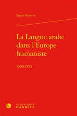 La langue arabe dans l'Europe humaniste : 1500-1550 - Emilie Picherot