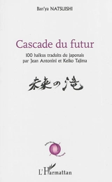 Cascade du futur : 100 haïkus - Ban'ya Natsuishi