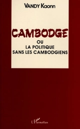 Cambodge, 1940-1991 ou la Politique sans les Cambodgiens : essai - Vandy Kaonn