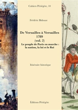 De Versailles à Versailles : 1789. Vol. 2. Le peuple de Paris en marche : la nation, la loi et le roi : itinéraire historique - Frédéric Bidouze