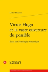 Victor Hugo et la vaste ouverture du possible : essai sur l'ontologie romantique - Didier Philippot