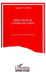 Directeur de communication : les avatars d'un modèle professionnel - Jacques Walter