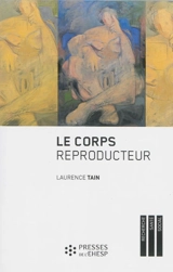 Le corps reproducteur : dynamiques de genre et pratiques reproductives - Laurence Tain