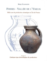 Fosses, vallée de l'Ysieux : mille ans de production céramique en Ile-de-France. Vol. 2. Catalogue typochronologique des productions - Rémy Guadagnin