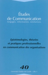 Etudes de communication, n° 40. Epistémologie, théories et pratiques professionnelles en communication des organisations