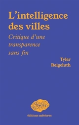 L'intelligence des villes : critique d'une transparence sans fin - Tyler Reigeluth
