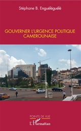 Gouverner l'urgence politique camerounaise - Stéphane Bobé Enguéléguélé