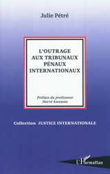 L'outrage aux tribunaux pénaux internationaux - Julie Pétré