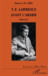 T.E. Lawrence avant l'Arabie : 1888-1914 - Maurice Larès