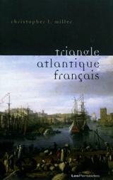Le triangle atlantique français : littérature et culture de la traite négrière - Christopher L. Miller