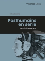 Posthumains en série : les détectives du futur - Hélène Machinal