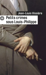 Petits crimes sous Louis-Philippe - Jean-Louis Vissière