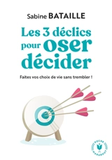 Les 3 déclics pour oser décider : faites vos choix de vie sans trembler ! - Sabine Bataille