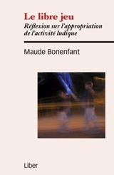 Le libre jeu : réflexion sur l'appropriation de l'activité ludique - Maude Bonenfant