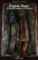 Eugène Hugo : l'histoire oubliée d'un frère - Pierre-Jean Lancry