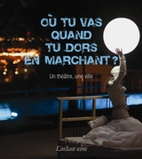 Où tu vas quand tu dors en marchant ? : un théâtre, une ville - Chantal Poirier