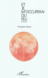 Et je m'occuperai du feu : flâneries - Françoise Neveu