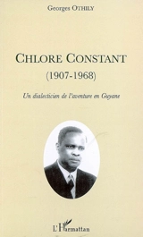 Chlore Constant (1907-1968) : un dialecticien de l'aventure en Guyane - Georges Othily