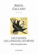 Ecrits. Les choses, les langues, les bêtes : petite encyclopédie intime - Bertil Galland