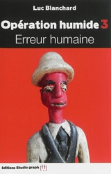 Opération humide. Vol. 3. Erreur humaine - Luc Blanchard