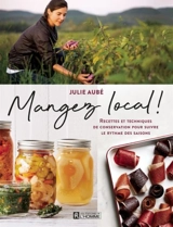 Mangez local ! : recettes et techniques de conservation pour suivre le rythme des saisons - Julie Aubé